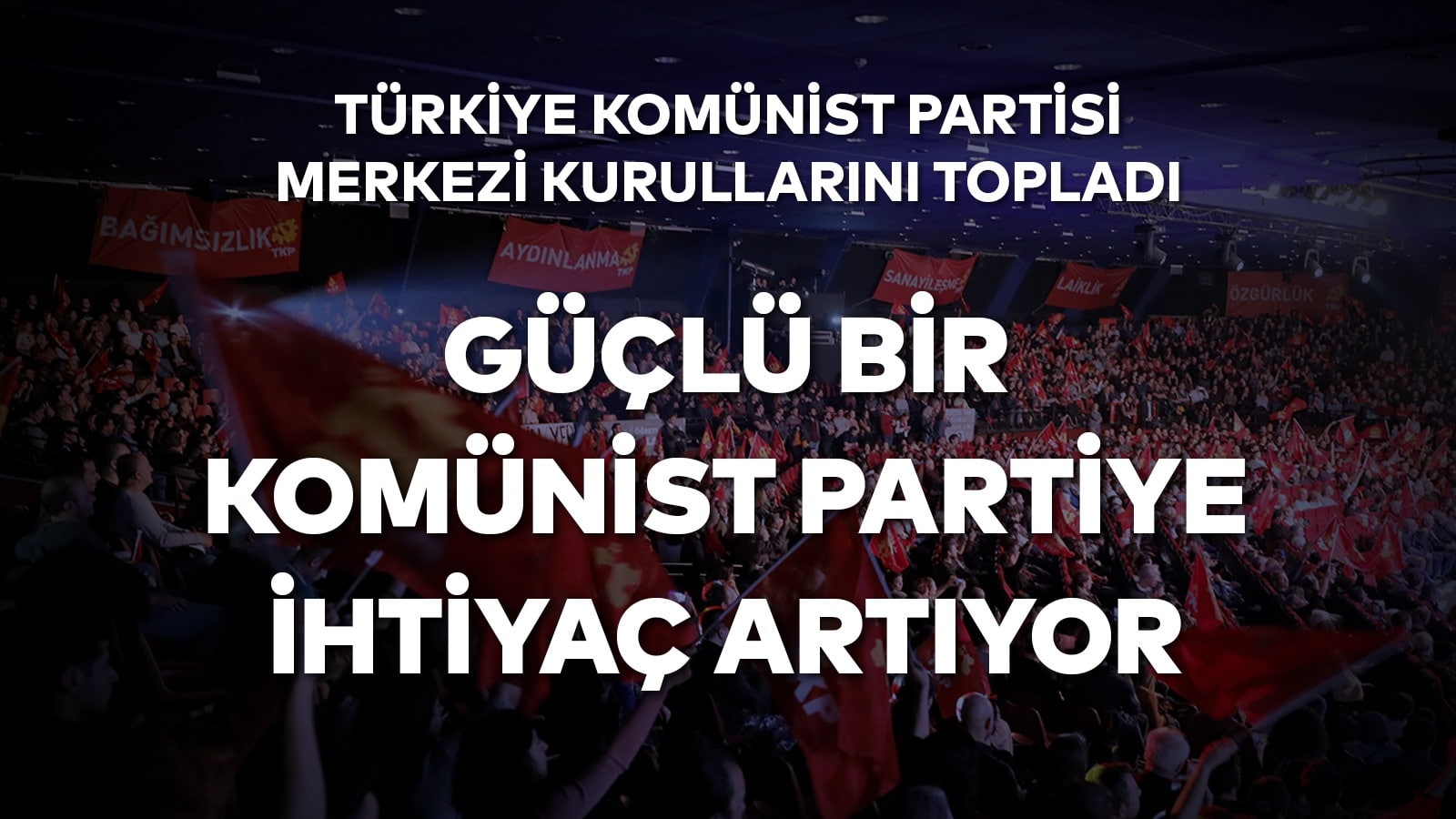 Türkiye Komünist Partisi Merkezi Kurullarını Topladı: Güçlü Bir Komünist Partiye İhtiyaç Artıyor